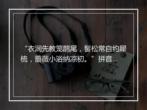 “衣润先教笼鹊尾，髻松常自约犀梳，蔷薇小浴纳凉初。”拼音出处和意思