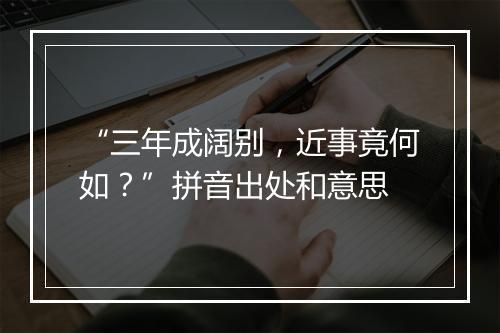 “三年成阔别，近事竟何如？”拼音出处和意思