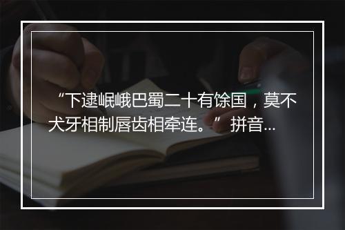 “下逮岷峨巴蜀二十有馀国，莫不犬牙相制唇齿相牵连。”拼音出处和意思