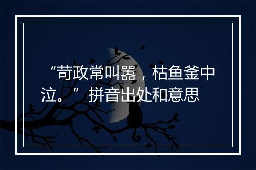 “苛政常叫嚣，枯鱼釜中泣。”拼音出处和意思