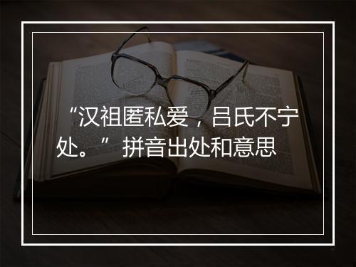 “汉祖匿私爱，吕氏不宁处。”拼音出处和意思