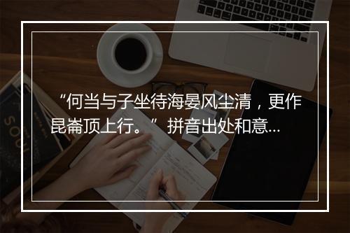 “何当与子坐待海晏风尘清，更作昆崙顶上行。”拼音出处和意思