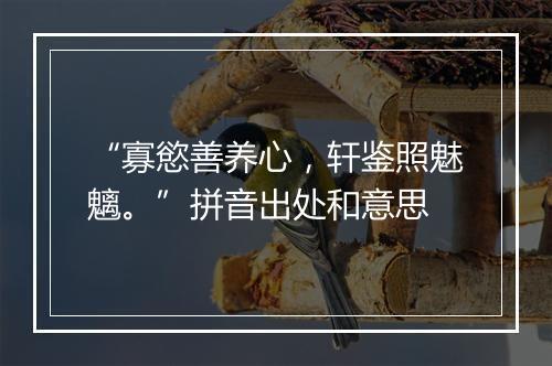 “寡慾善养心，轩鉴照魅魑。”拼音出处和意思