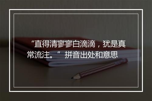 “直得清寥寥白滴滴，犹是真常流注。”拼音出处和意思