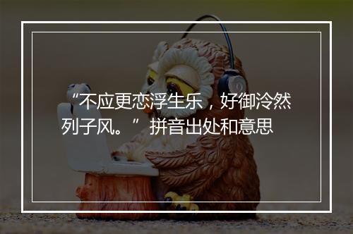 “不应更恋浮生乐，好御泠然列子风。”拼音出处和意思