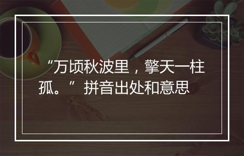 “万顷秋波里，擎天一柱孤。”拼音出处和意思