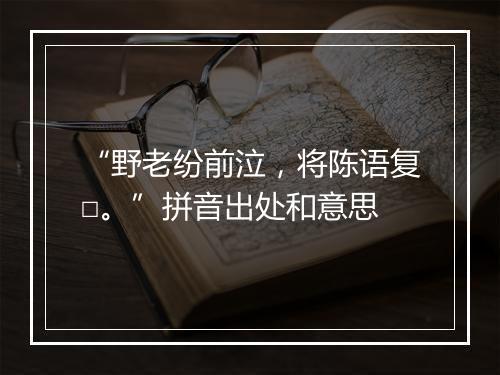 “野老纷前泣，将陈语复□。”拼音出处和意思