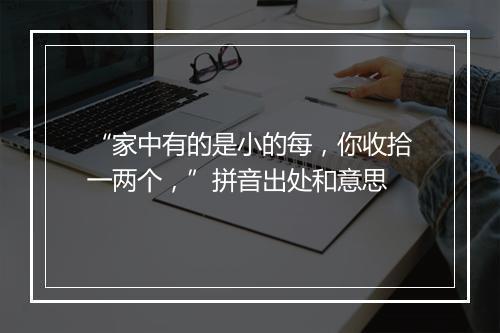 “家中有的是小的每，你收拾一两个，”拼音出处和意思