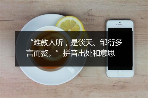 “难教人听，是谈天、邹衍多言而赘。”拼音出处和意思