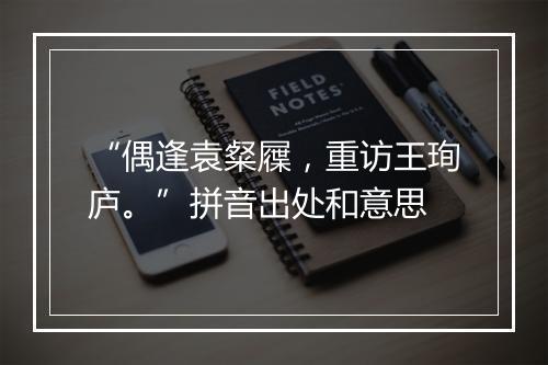 “偶逢袁粲屧，重访王珣庐。”拼音出处和意思