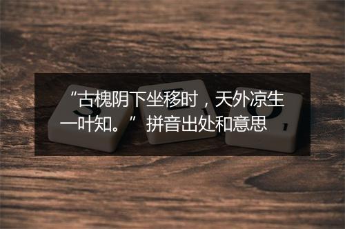 “古槐阴下坐移时，天外凉生一叶知。”拼音出处和意思