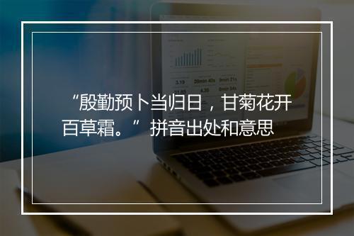 “殷勤预卜当归日，甘菊花开百草霜。”拼音出处和意思