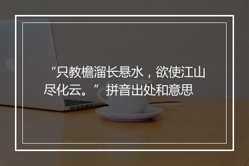 “只教檐溜长悬水，欲使江山尽化云。”拼音出处和意思