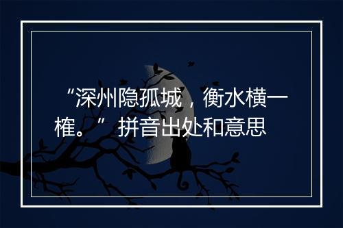 “深州隐孤城，衡水横一榷。”拼音出处和意思