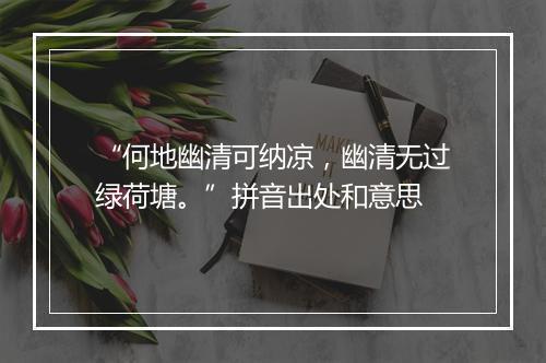 “何地幽清可纳凉，幽清无过绿荷塘。”拼音出处和意思