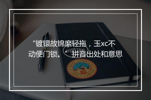 “镀镮故锦縻轻拖，玉xc不动便门锁。”拼音出处和意思