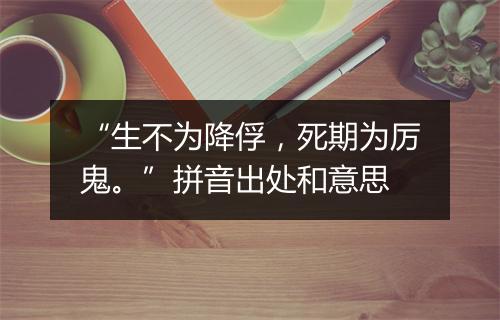 “生不为降俘，死期为厉鬼。”拼音出处和意思