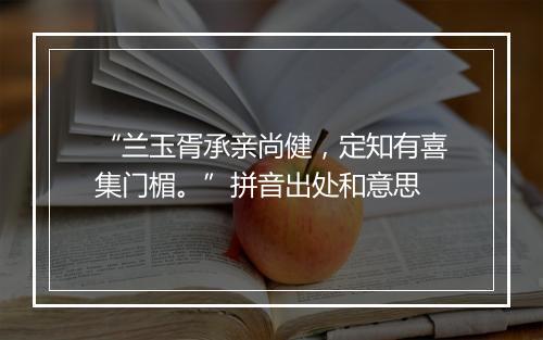 “兰玉胥承亲尚健，定知有喜集门楣。”拼音出处和意思