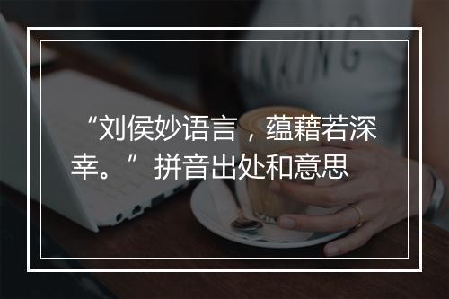 “刘侯妙语言，蕴藉若深幸。”拼音出处和意思