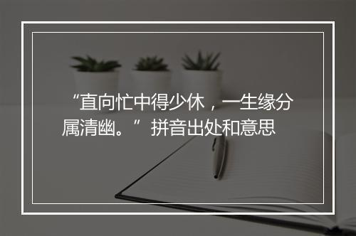 “直向忙中得少休，一生缘分属清幽。”拼音出处和意思