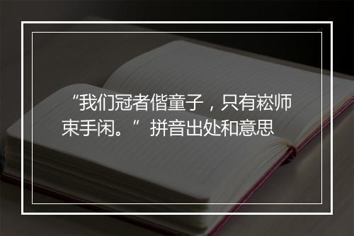 “我们冠者偕童子，只有崧师束手闲。”拼音出处和意思