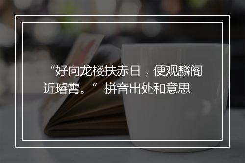 “好向龙楼扶赤日，便观麟阁近璿霄。”拼音出处和意思