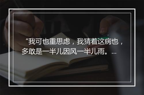 “我可也重思虑，我猜着这病也，多敢是一半儿因风一半儿雨。”拼音出处和意思