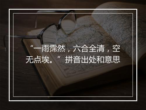 “一雨霈然，六合全清，空无点埃。”拼音出处和意思