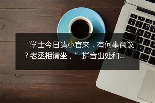 “学士今日请小官来，有何事商议？老丞相请坐，”拼音出处和意思