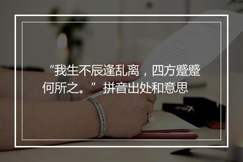 “我生不辰逢乱离，四方蹙蹙何所之。”拼音出处和意思