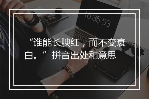 “谁能长腴红，而不变衰白。”拼音出处和意思