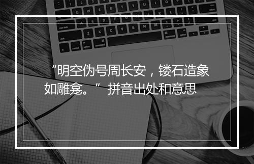 “明空伪号周长安，镂石造象如雕龛。”拼音出处和意思