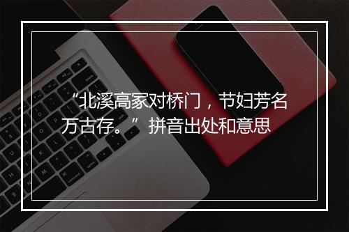 “北溪高冢对桥门，节妇芳名万古存。”拼音出处和意思