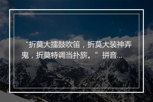 “折莫大擂鼓吹笛，折莫大装神弄鬼，折莫特调当扑旂。”拼音出处和意思