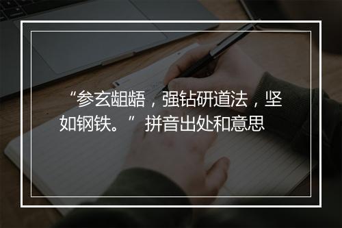 “参玄龃龉，强钻研道法，坚如钢铁。”拼音出处和意思