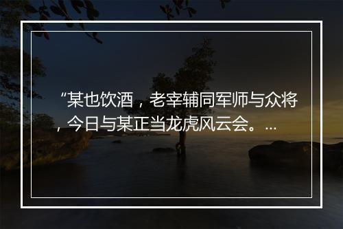 “某也饮酒，老宰辅同军师与众将，今日与某正当龙虎风云会。”拼音出处和意思