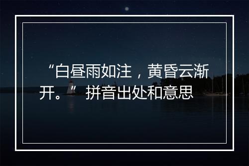 “白昼雨如注，黄昏云渐开。”拼音出处和意思