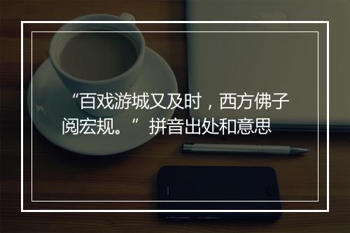 “百戏游城又及时，西方佛子阅宏规。”拼音出处和意思