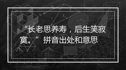 “长老思养寿，后生笑寂寞。”拼音出处和意思