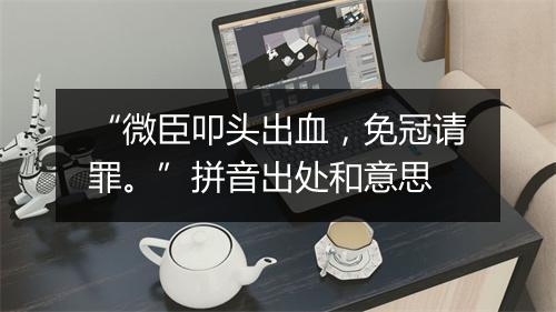 “微臣叩头出血，免冠请罪。”拼音出处和意思