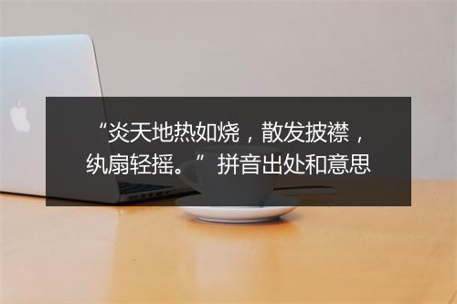 “炎天地热如烧，散发披襟，纨扇轻摇。”拼音出处和意思