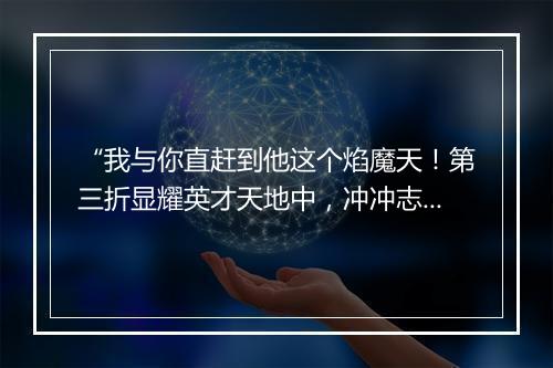 “我与你直赶到他这个焰魔天！第三折显耀英才天地中，冲冲志气展长虹。”拼音出处和意思