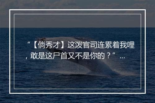 “【倘秀才】这泼官司连累着我哩，敢是这尸首又不是你的？”拼音出处和意思