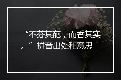 “不芬其葩，而香其实。”拼音出处和意思