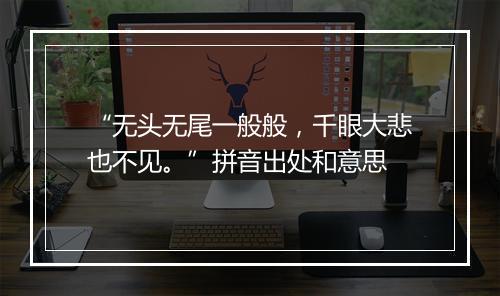 “无头无尾一般般，千眼大悲也不见。”拼音出处和意思