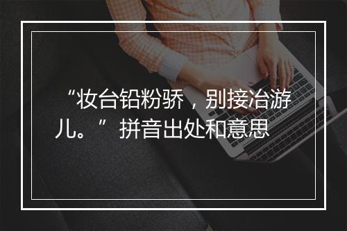 “妆台铅粉骄，别接冶游儿。”拼音出处和意思