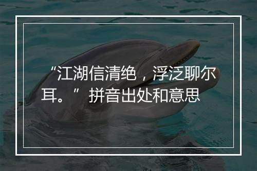 “江湖信清绝，浮泛聊尔耳。”拼音出处和意思