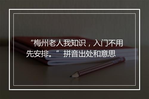 “梅州老人我知识，入门不用先安排。”拼音出处和意思