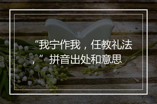 “我宁作我，任教礼法，”拼音出处和意思