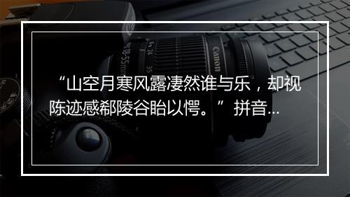 “山空月寒风露凄然谁与乐，却视陈迹感郗陵谷眙以愕。”拼音出处和意思